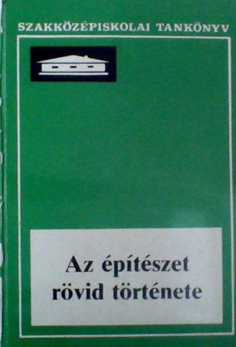 Az építészet rövid története - Az építőipari Szakközépiskolák IV. osztálya számára (Tankönyv + képgyűjtemény) - Szentkirályi Zoltán - Détshy Mihály