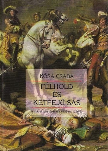 Félhold és kétfejű sas - A magyarság története 1526-tól 1790-ig - Kósa Csaba