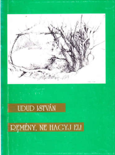 Remény , ne hagyj el! - Versek és visszaemlékezések - Udud István