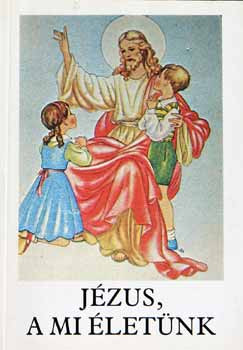 Jézus, a mi életünk – Hittankönyv az általános iskola 3. osztálya számára az elsőáldozás anyagával (a 2. osztály anyagának a megjelölésével) - Bajtai Zsigmond