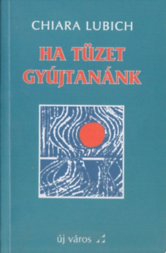 Ha tüzet gyújtanánk - Chiara Lubich