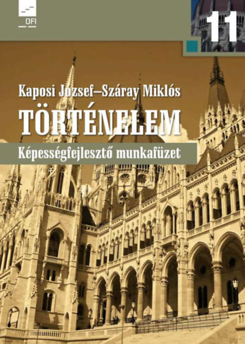 Történelem 11. - Képességfejlesztő munkafüzet - Kaposi József, Száray Miklós