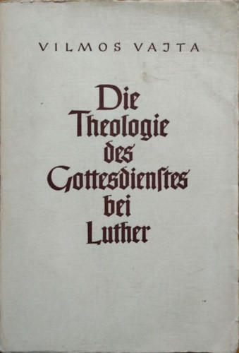 Die Theologie des Gottesdienstes bei Luther (Az istentisztelet teológiája Luthernál) - Vilmos Vajta