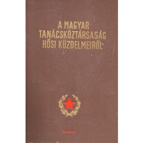   A magyar tanácsköztársaság hősi küzdelmeiről - Magyar Munkásmozgalmi Intézet