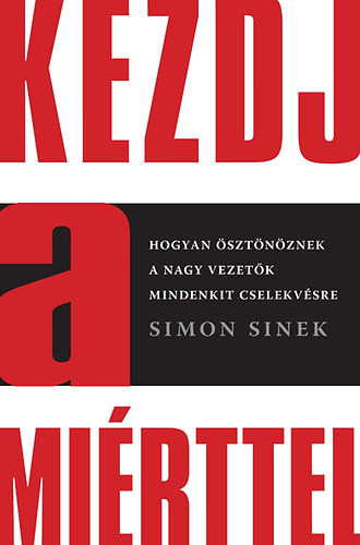 Kezdj a miérttel - Hogyan ösztönöznek a nagy vezetők mindenkit cselekvésre - Simon Sinek