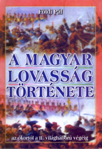 A magyar lovasság története (az ókortól a II. világáború végéig) - Földi Pál
