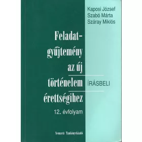   Feladatgyűjtemény az új történelem írásbeli érettségihez-12. évfolyam - Írásbeli - Kaposi-Szabó-Száray