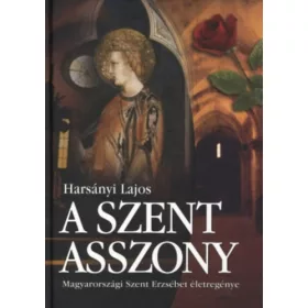   A Szent Asszony (Magyarországi Szent Erzsébet életregénye) - Harsányi Lajos