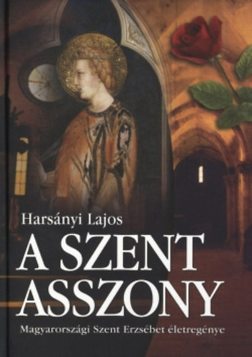 A Szent Asszony (Magyarországi Szent Erzsébet életregénye) - Harsányi Lajos