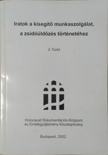 Iratok a kisegítő munkaszolgálat, a zsidóüldözés történetéhez, 3.füzet - DEGOB jegyzőkönyvek - Szita Szabolcs (szerk.)