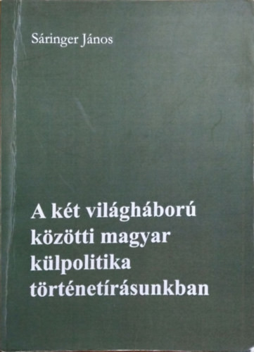 A két világháború közötti magyar külpolitika történetírásunkban - Sáringer János