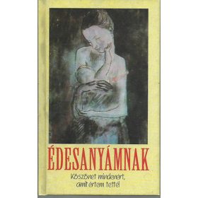   Édesanyámnak: köszönet mindenért, amit értem tettél - Ferenc Gáspár, András Sütő, István Kormos, Áron Tamási, Endre Ady, Ferenc Móra, Tibor Déry