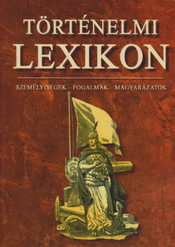 Történelmi kislexikon - Személyiségek, fogalmak, magyarázatok -