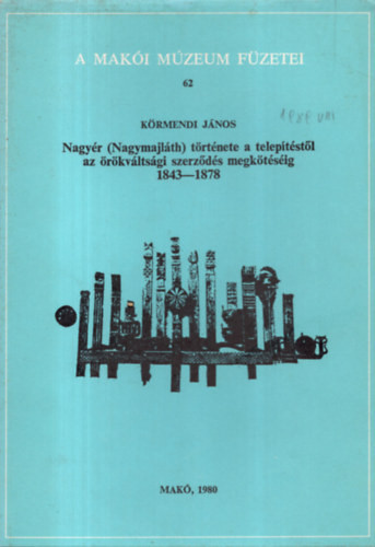 Nagyér ( Nagymajlálth ) története a telepítéstől az örökváltsági szerződés megkötéséig 1843-1878- A Makói Múzeum Füzetei 62 - Körmendi János