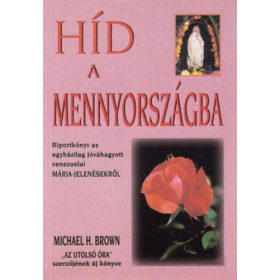   Híd a mennyországba (Riportkönyv az egyházilag jóváhagyott venezuelai Mária-jelenésekről) - Michael H. Brown