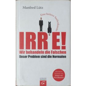   IRRE! (Wir behandeln die Falschen - Unser Problem sind die Normalen) - Manfred Lütz