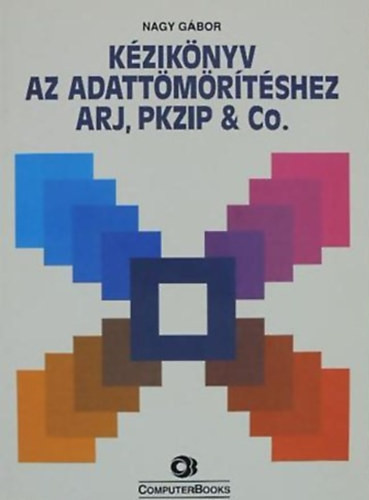Kézikönyv az adattömörítéshez ARJ, PKZIP & Co. - SZERZŐ Nagy Gábor LEKTOR Lukács Erzsébet