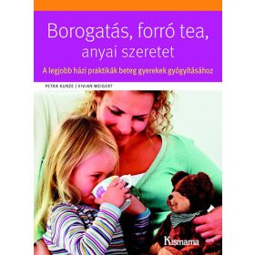   Weigert, Vivian, Petra Kunze: Borogatás, forró tea, anyai szeretet - A legjobb házi praktikák beteg gyerekek gyógyításához