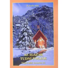   Az igazak tudni fogják Végső idők üzenetei 10. - B. Zsófia Anna