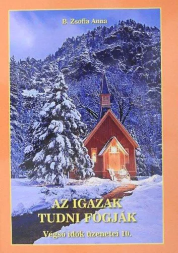 Az igazak tudni fogják Végső idők üzenetei 10. - B. Zsófia Anna