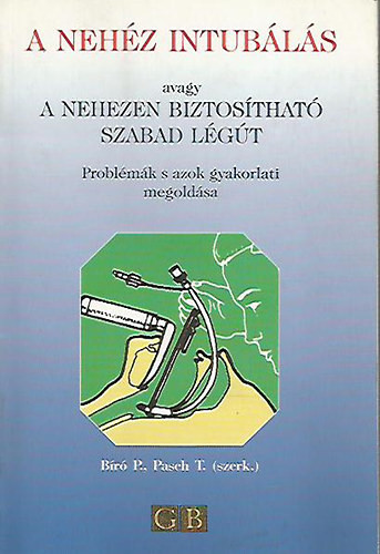 A nehéz intubálás avagy a nehezen biztosítható szabad légút (Problémák s azok gyakorlati megoldása) - Bíró P. - Pasch T.