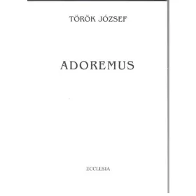   Adoremus - Az Egyház liturgiájának ismerete az egyházzenét művelő fiatalok részére - Török József