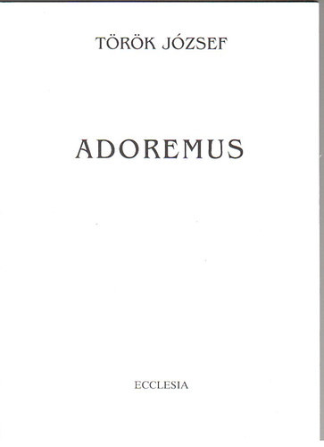 Adoremus - Az Egyház liturgiájának ismerete az egyházzenét művelő fiatalok részére - Török József