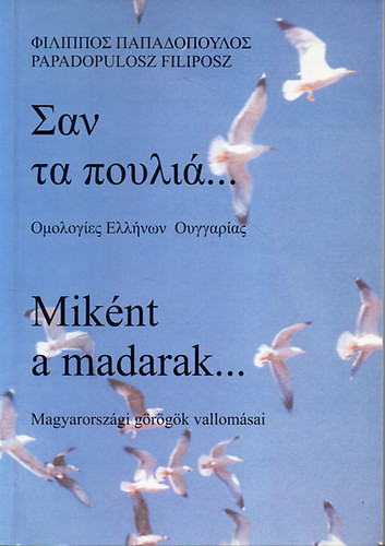Miként a madarak...Magyarországi görögök vallomásai (Kétnyelvű: Görög - magyar) - Papadopulosz Filiposz