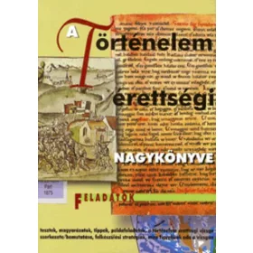   A történelem érettségi nagykönyve - Feladatok - Galántha Gergely