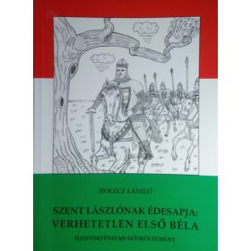  Szent Lászlónak édesapja: verhetetlen első Béla - HOLECZ lÁSZLÓ