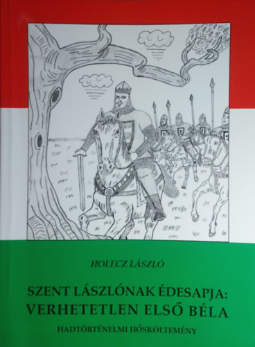 Szent Lászlónak édesapja: verhetetlen első Béla - HOLECZ lÁSZLÓ