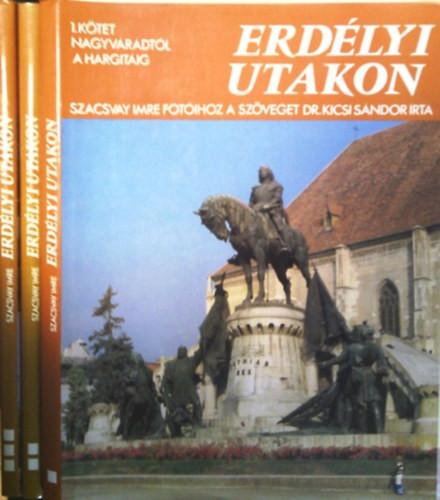 Erdélyi utakon I-III. (Nagyváradtól a Hargitáig + Csíkszék meg Háromszék + Brassótól Nagyenyednek) - Dr. Kicsi Sándor-Szacsvay Imre