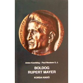   Boldog Rupert Mayer Isten tanúja az "emberarcú barbárság" idején - Anton Koerbling, Paul Riesterer, Ferenc Szabó,