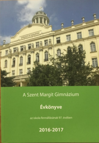 A Szent Margit Gimnázium Évkönyve a 2016-2017. iskolai tanévről az iskola fennállásának 97. esztendejében - Turi Gellért - Tóth Eszter (szerk.)
