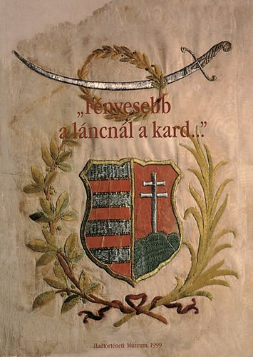 "Fényesebb a láncnál a kard..(emlékkiállítás) - Hadtörténeti Múzeum