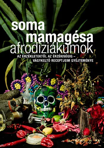Afrodiziákumok - Az érzékletektől az érzékiségig - vágykeltő receptjeim gyűjteménye - Soma Mamagésa
