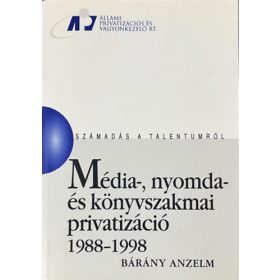   Média-, nyomda- és könyvszakmai privatizáció 1988-1998 (Számadás a talentumról) - Bárány Anzelm