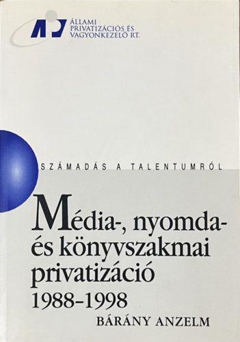 Média-, nyomda- és könyvszakmai privatizáció 1988-1998 (Számadás a talentumról) - Bárány Anzelm