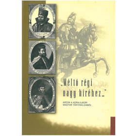   "Méltó régi nagy híréhez..." - Arcok a kora-újkori magyar történelemből - 