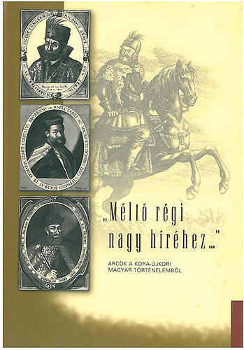"Méltó régi nagy híréhez..." - Arcok a kora-újkori magyar történelemből - 