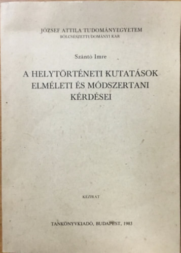 A helytörténeti kutatások elméleti és módszertani kérdései - József Attila Tudományegyetem Bölcsészettudományi Kar Budapest, 1977 - Szántó Imre