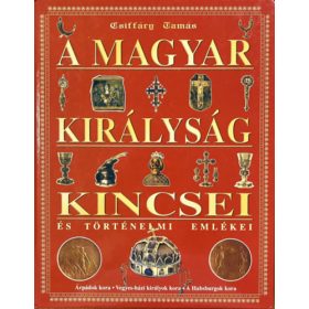   A magyar királyság kincsei és történelmi emlékei - Csiffáry Tamás