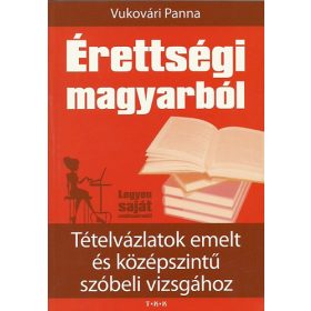   Érettségi magyarból - Tételvázlatok emelt és középszintű szóbeli vizsgához - Vukovári Panna