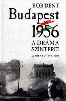 Budapest 1956 - A dráma színterei - Bob Dent