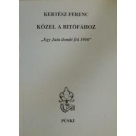   Közel a bitófához - "egy Juta dombi fiú 1956!" - Kertész Ferenc
