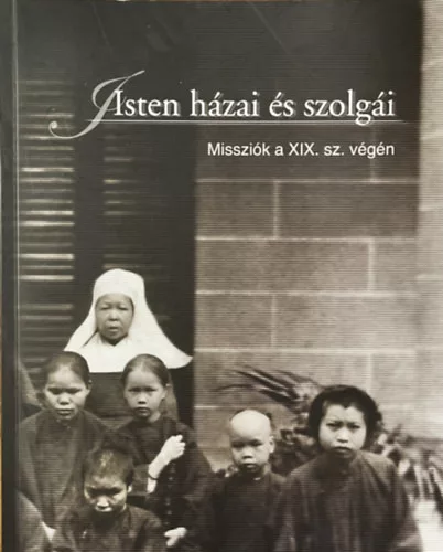Isten házai és szolgái (Katolikus misszionáriusok és missziók világa a 19. században, korabeli fényképeken)- magyar-angol-német nyelven - 