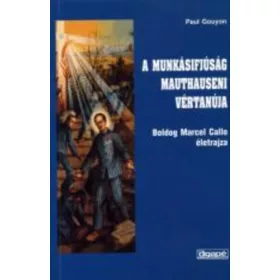   A munkásifjúság mauthauseni vértanúja (Boldog Marcel Callo életrajza) - Paul Gouyon