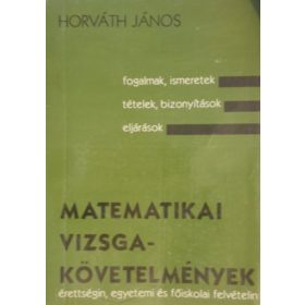   Matematikai vizsgakövetelmények érettségin, egyetemi és főiskolai felvételin (I-III. egy kötetben) - Feladattárral kiegészítve - Horváth János