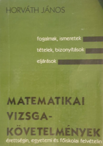 Matematikai vizsgakövetelmények érettségin, egyetemi és főiskolai felvételin (I-III. egy kötetben) - Feladattárral kiegészítve - Horváth János
