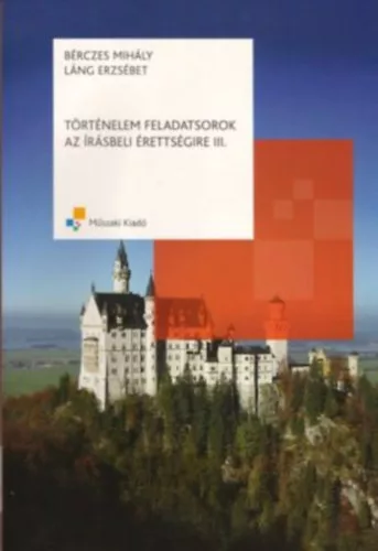 Történelem feladatsorok az írásbeli érettségire III. - Bérczes Mihály - Láng Erzsébet